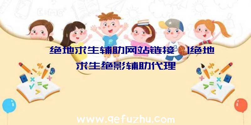 「绝地求生辅助网站链接」|绝地求生绝影辅助代理